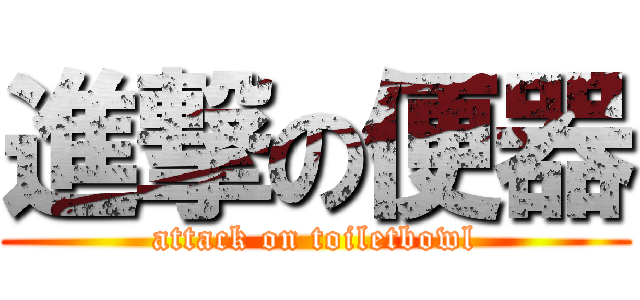 進撃の便器 (attack on toiletbowl)