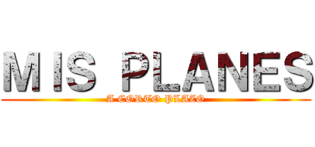 ＭＩＳ ＰＬＡＮＥＳ (A CORTO PLAZO)