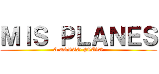 ＭＩＳ ＰＬＡＮＥＳ (A CORTO PLAZO)