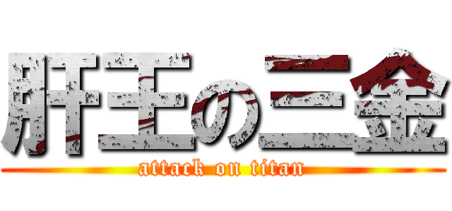 肝王の三金 (attack on titan)