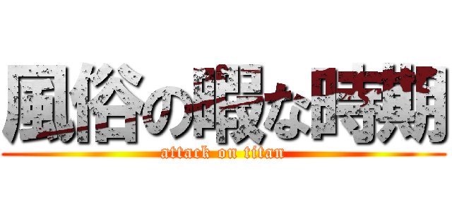 風俗の暇な時期 (attack on titan)