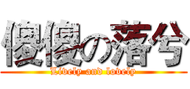 傻傻の落兮 (Lively and lovely)