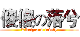 傻傻の落兮 (Lively and lovely)