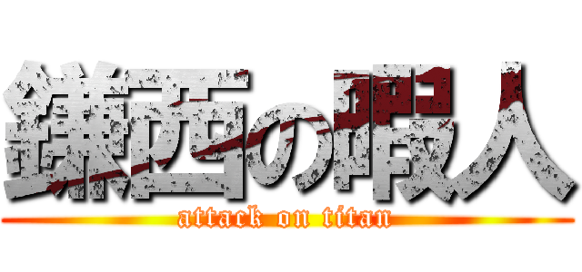 鎌西の暇人 (attack on titan)