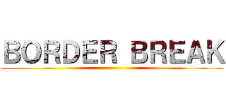 ＢＯＲＤＥＲ ＢＲＥＡＫ ()