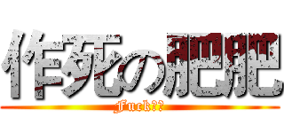 作死の肥肥 (Fuck！！)