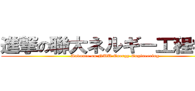 進撃の聯大ネルギー工程学系 ( Anvance on NUU Energy Engineering)