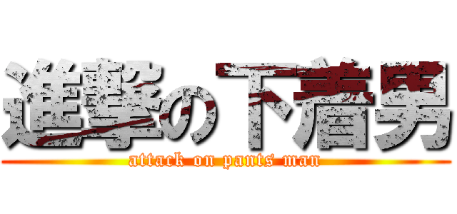 進撃の下着男 (attack on pants man)