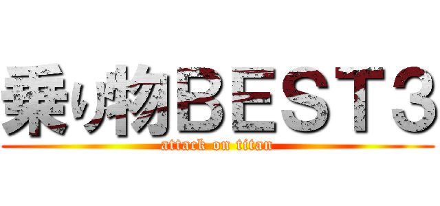 乗り物ＢＥＳＴ３ (attack on titan)