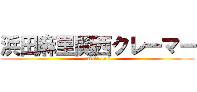 浜田麻里関西クレーマー (attack on t)