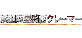 浜田麻里関西クレーマー (attack on t)