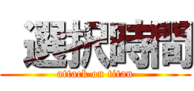  選択時間 (attack on titan)