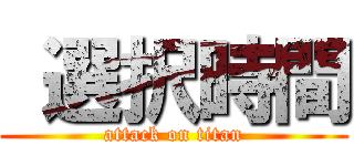  選択時間 (attack on titan)