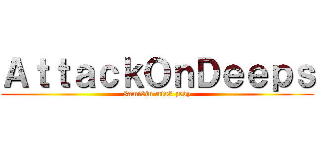 ＡｔｔａｃｋＯｎＤｅｅｐｓ (3ami9in mta3 zeby)