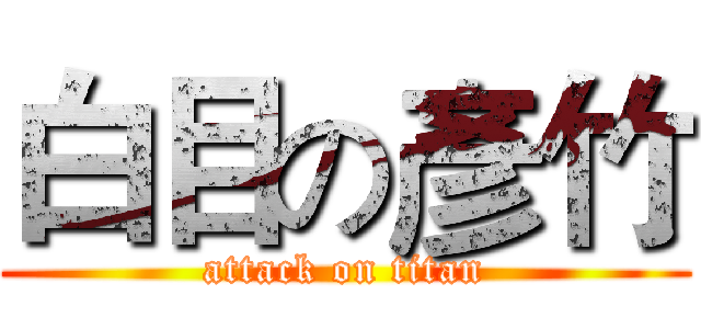 白目の彥竹 (attack on titan)