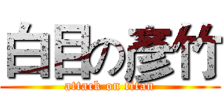 白目の彥竹 (attack on titan)