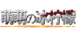 萌萌の冰柠檬 (mengmeng on ningmeng)