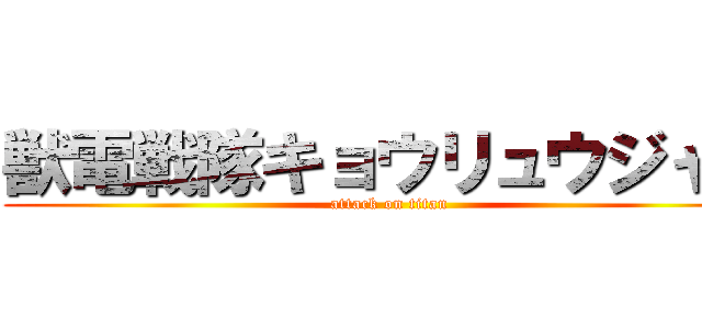 獣電戦隊キョウリュウジャー (attack on titan)