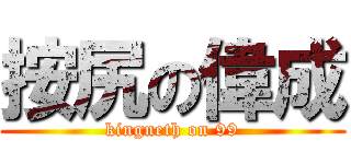按尻の偉成 (kingneth on 99)