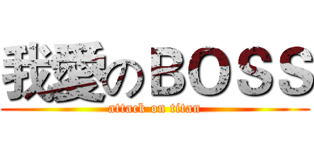 我愛のＢＯＳＳ (attack on titan)