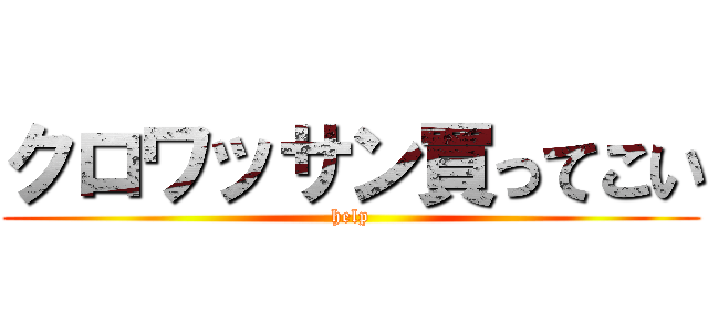 クロワッサン買ってこい (help)