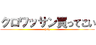 クロワッサン買ってこい (help)