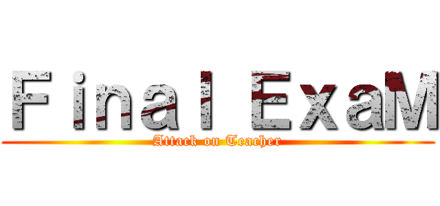 Ｆｉｎａｌ ＥｘａＭ (Attack on Teacher)