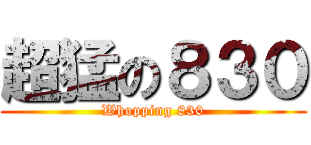 超猛の８３０ (Whopping 830)