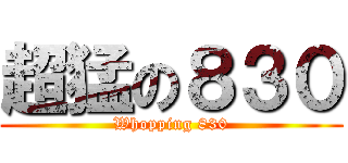 超猛の８３０ (Whopping 830)