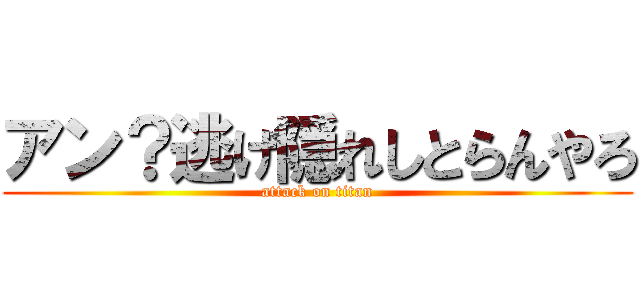 アン？逃げ隠れしとらんやろ (attack on titan)