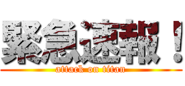 緊急速報！ (attack on titan)