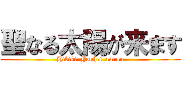 聖なる太陽が来ます (Hibiki  Youhei  raimu)