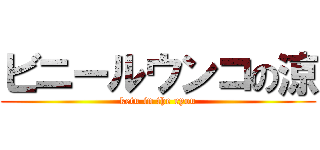 ビニールウンコの涼 (ketu in the ryou)