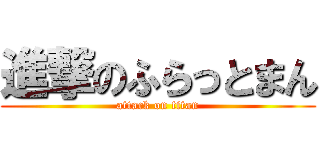 進撃のふらっとまん (attack on titan)