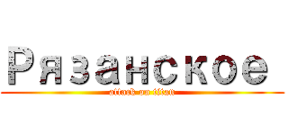 Рязанское  (attack on titan)