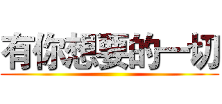 有你想要的一切 ()