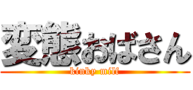 変態おばさん (kinky milf)