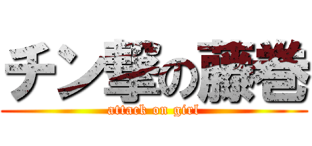 チン撃の藤巻 (attack on girl)
