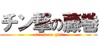 チン撃の藤巻 (attack on girl)