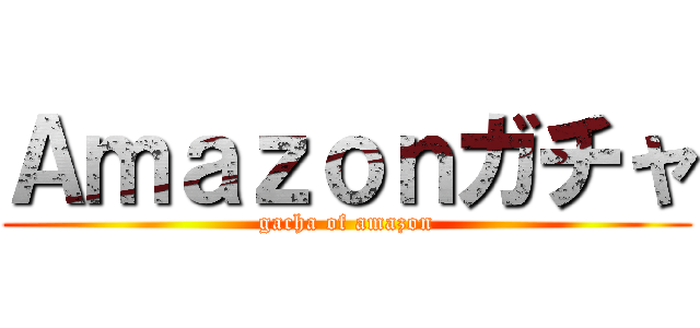 Ａｍａｚｏｎガチャ (gacha of amazon)