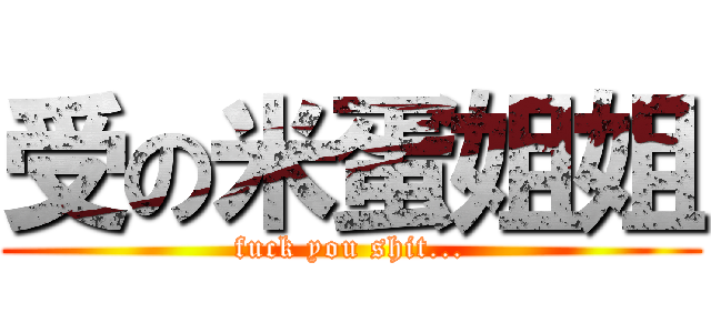 受の米蛋姐姐 (fuck you shit...)