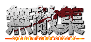 無敵集 (ozinnnokannsoudesu)