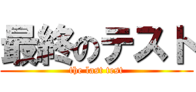 最終のテスト (the last test)