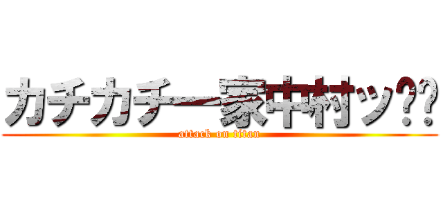 カチカチ一家中村ッ‼︎ (attack on titan)