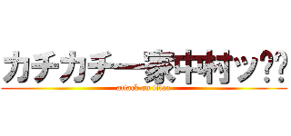 カチカチ一家中村ッ‼︎ (attack on titan)