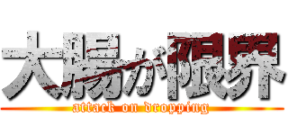 大腸が限界 (attack on dropping)