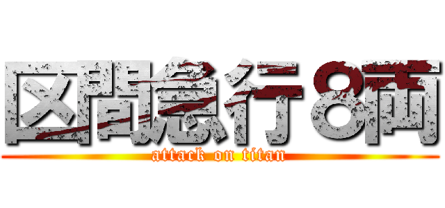 区間急行８両 (attack on titan)