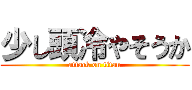 少し頭冷やそうか (attack on titan)