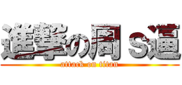 進撃の周ｓ逼 (attack on titan)