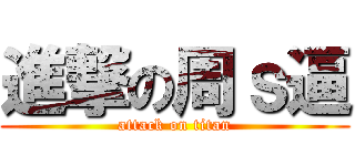 進撃の周ｓ逼 (attack on titan)